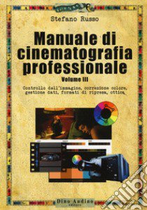 Manuale di cinematografia professionale. Vol. 3: Controllo dell'immagine, correzione colore, gestione dati, formati di ripresa, ottica libro di Russo Stefano