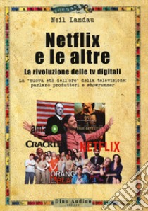 Netflix e le altre... La rivoluzione delle tv digitali. La «nuova età dell'oro» della televisione: parlano produttori e «showrunner» libro di Landau Neil; Fiandra G. (cur.)