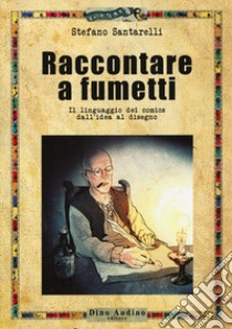 Raccontare a fumetti. Il linguaggio dei comics dall'idea al disegno libro di Santarelli Stefano