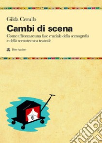 Cambi di scena. Come affrontare una fase cruciale della scenografia e della scenotecnica teatrale libro di Cerullo Gilda