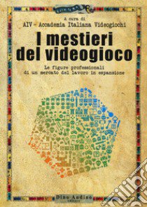 I mestieri del videogioco. Le figure professionali di un mercato del lavoro in espansione libro di Accademia Italiana dei videogiochi (cur.)