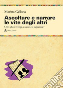 Ascoltare e narrare le vite degli altri. Oltre gli stereotipi, i silenzi, le ingiustizie libro di Gellona Marina