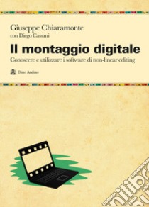 Il montaggio digitale. Conoscere e utilizzare i software di non-linear editing libro di Chiaramonte Giuseppe; Cassani Diego