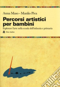 Percorsi artistici per bambini. Esplorare l'arte nella scuola dell'infanzia e primaria libro di Maso Anna; Piva Manlio