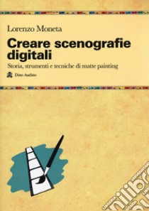 Creare scenografie digitali. Storia, strumenti e tecniche di matte painting libro di Moneta Lorenzo