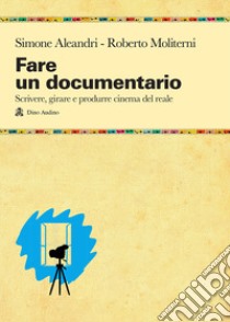 Fare un documentario. Scrivere, girare e produrre cinema del reale libro di Aleandri Simone; Moliterni Roberto