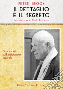 Il dettaglio è il segreto. Due scritti sull'artigianato teatrale libro di Brook Peter