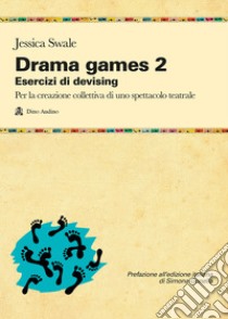 Drama games. Esercizi di devising. Per la creazione collettiva di uno spettacolo teatrale. Vol. 2 libro di Swale Jessica