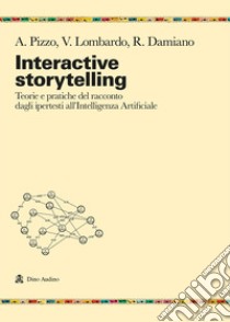 Interactive storytelling. Teorie e pratiche del racconto dagli ipertesti all'Intelligenza Artificiale libro di Pizzo Antonio; Lombardo Vincenzo; Damiano Rossana