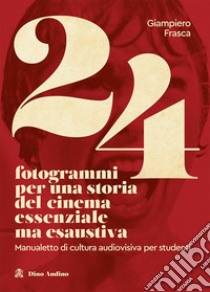 24 fotogrammi per una storia del cinema essenziale ma esaustiva. Manualetto di cultura audiovisiva per studenti libro di Frasca Giampiero