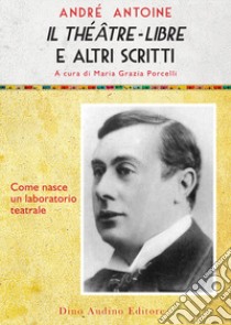 Il theatre-libre e altri scritti. Come nasce un laboratorio teatrale libro di Antoine André