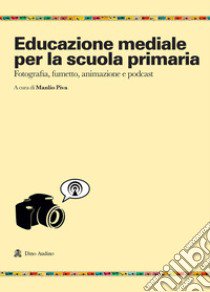 Educazione mediale per la scuola primaria. Fotografia, fumetto, animazione e podcast libro di Piva M. (cur.)