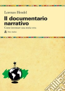 Il documentario narrativo. Come inventare una storia vera libro di Hendel Lorenzo