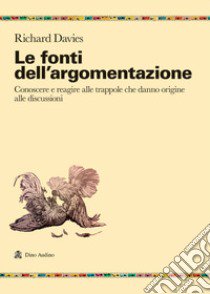 Le fonti dell'argomentazione. Conoscere e reagire alle trappole che danno origine alle discussioni libro di Davies Richard