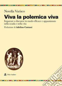 Viva la polemica viva. Imparare a discutere in modo efficace e appassionato nella scuola e nella vita libro di Varisco Novella