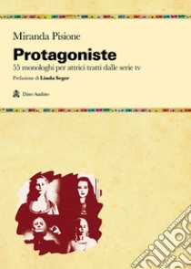 Protagoniste. 55 monologhi per attrici tratti dalle serie tv libro di Pisione Miranda