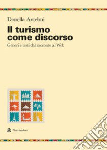 Il turismo come discorso. Generi e testi dal racconto al web libro di Antelmi Donella