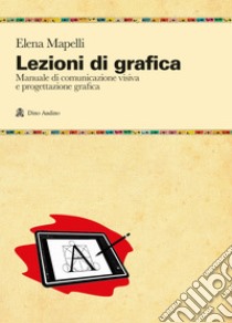 Lezioni di grafica. Manuale di comunicazione visiva e progettazione grafica libro di Mapelli Elena