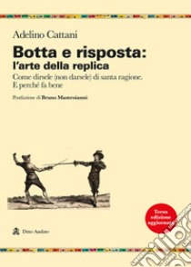 Botta e risposta: l'arte della replica. Come dirsele (non darsele) di santa ragione. E perché fa bene libro di Cattani Adelino