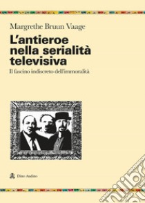 L'antieroe nella serialità televisiva. Il fascino indiscreto dell'immoralità libro di Bruun Vaage Margrethe