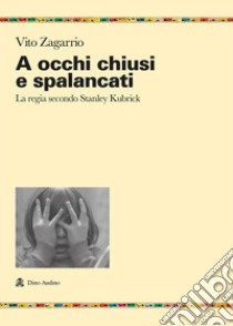 A occhi chiusi e spalancati. La regia secondo Stanley Kubrick libro di Zagarrio Vito