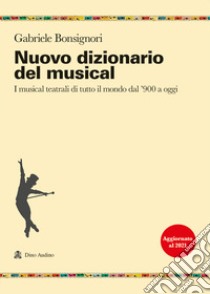 Nuovo dizionario del musical. I musical teatrali di tutto il mondo dal '900 a oggi libro di Bonsignori Gabriele