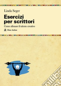 Esercizi per scrittori. Come allenare il talento creativo libro di Seger Linda