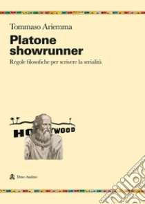 Platone showrunner. Regole filosofiche per scrivere la serialità libro di Ariemma Tommaso