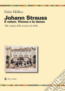 Johann Srauss. Il valzer, Vienna e la danza. Alle origini della musica da ballo libro di Mollica Fabio