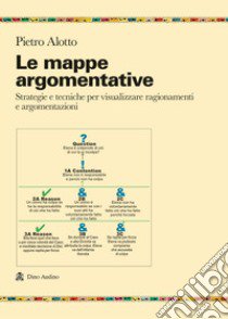 Le mappe argomentative. Strategie e tecniche per visualizzare ragionamenti e argomentazioni libro di Alotto Pietro