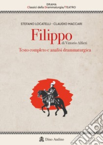 Filippo di Vittorio Alfieri. Testo completo e analisi drammaturgica libro di Locatelli Stefano; Maccari Claudio