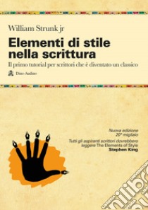 Elementi di stile nella scrittura. Il primo tutorial per scrittori che è diventato un classico. Nuova ediz. libro di Strunk William Jr.; Sabatino M. (cur.); Volpi G. (cur.)