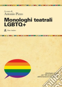 Monologhi teatrali LGBTQ+. Antologia critica per 100 anni di storia, dall'emersione all'orgoglio libro di Pizzo A. (cur.)