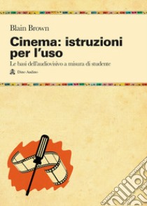 Cinema: istruzioni per l'uso. Le basi dell'audiovisivo a misura di studente libro di Brown Blain; Volpi G. (cur.)