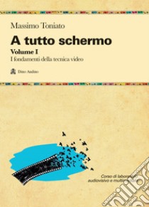 A tutto schermo. Vol. 1: I fondamenti della tecnica video libro di Toniato Massimo