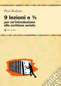 9 lezioni e 1/2 per un'introduzione alla scrittura seriale libro di Bodrato Piero