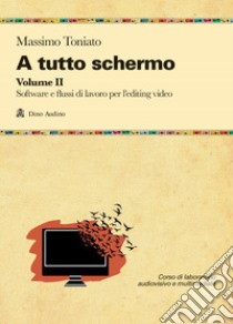 A tutto schermo. Vol. 2: Software e flussi di lavoro per l'editing video libro di Toniato Massimo