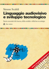 Linguaggio audiovisivo e sviluppo tecnologico. Storia essenziale del cinema, della serialità e della loro tecnologia. Nuova ediz. Con QR Code libro di Scafidi Simone