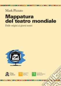 Mappatura del teatro mondiale. Dalle origini ai giorni nostri libro di Pizzato Mark; Maderna M. (cur.)