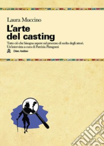 L'arte del casting. Tutto ciò che bisogna sapere sul processo di scelta degli attori libro di Muccino Laura