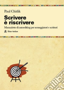 Scrivere è riscrivere. Manualetto di autoediting per sceneggiatori e scrittori libro di Chitlik Paul