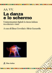 Danza, schermi e visori. Contaminazioni coreografiche libro di Cervellati E. (cur.); Garzarella S. (cur.)