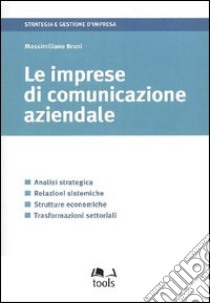 Le imprese di comunicazione aziendale. Analisi strategica, relazioni sistemiche, strutture economiche, trasformazioni settoriali libro di Bruni Massimiliano