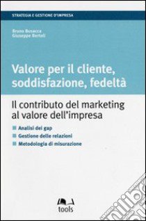 Valore per il cliente, soddisfazione, fedeltà. Il contributo del marketing al valore dell'impresa libro di Busacca Bruno; Bertoli Giuseppe