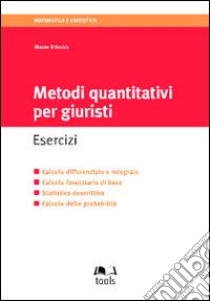 Metodi quantitativi per giuristi. Esercizi. Calcolo differenziale e integrale, calcolo finanziario di base, statistica descrittiva, calcolo delle probabilità libro di D'Amico Mauro