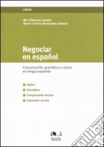 Negociar en español. Comunicacion, gramatica y cultura en lengua española libro di Gilarranz Lapeña Mar - Bordonaba Zabalza M. Cristina