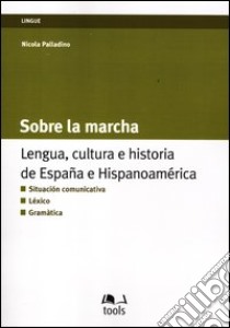 Sobre la marcha. Lengua, cultura e historia de Espana e Hispanoamerica. Ediz. italiana e spagnola libro di Palladino Nicola