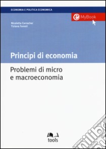 Principi di economia. Problemi di micro e macroeconomia libro di Corrocher Nicoletta; Foresti Tiziana