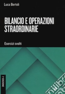 Bilancio e operazioni straordinarie. Esercizi svolti libro di Bertoli Luca