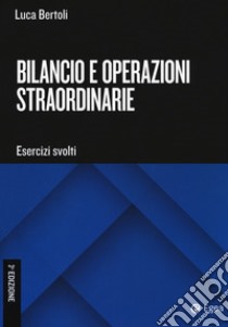 Bilancio e operazioni straordinarie. Esercizi svolti libro di Bertoli Luca